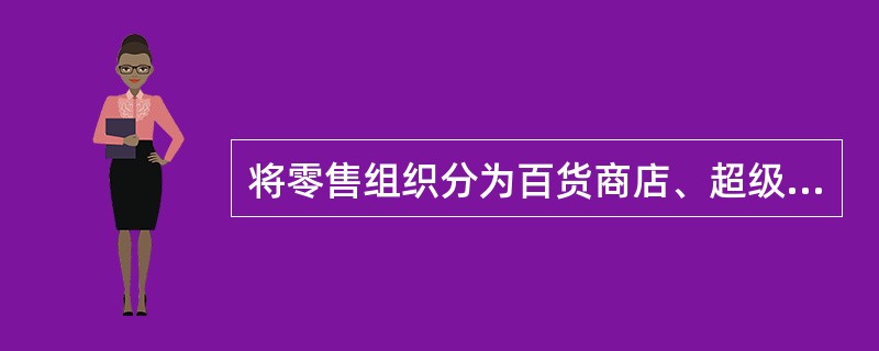 将零售组织分为百货商店、超级市场、专卖店、便利店等形式，这种分类方法是（）