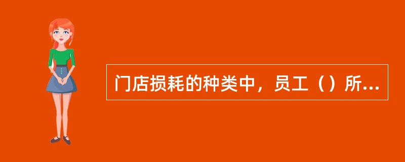 门店损耗的种类中，员工（）所造成的损耗比例比较大。