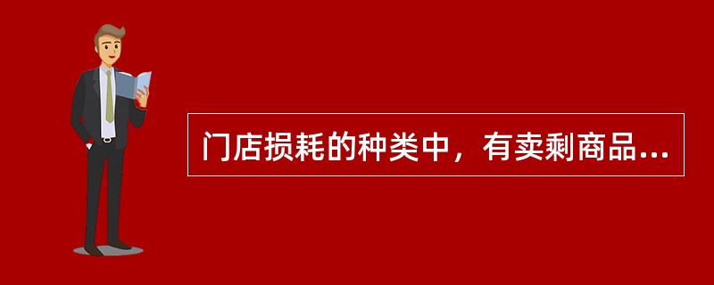 门店损耗的种类中，有卖剩商品未及时处理，以致（）。