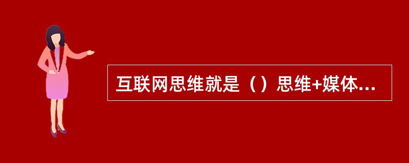 互联网思维就是（）思维+媒体思维。