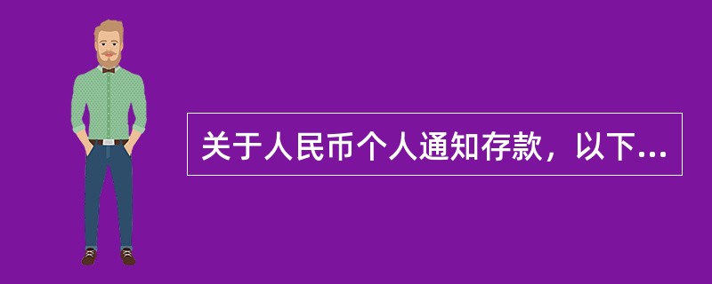 关于人民币个人通知存款，以下说法正确的是（）。