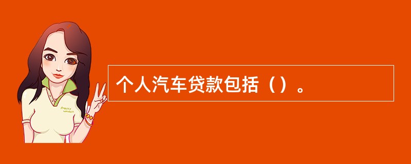 个人汽车贷款包括（）。