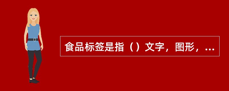 食品标签是指（）文字，图形，符号，以及一切说明物。