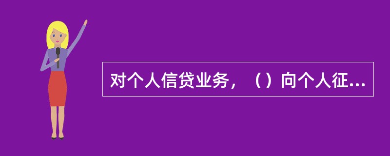 对个人信贷业务，（）向个人征信系统查询客户的个人信用报告。