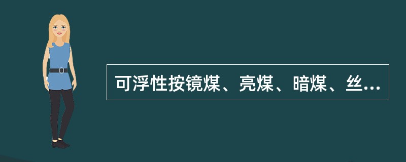 可浮性按镜煤、亮煤、暗煤、丝炭的顺序递减。
