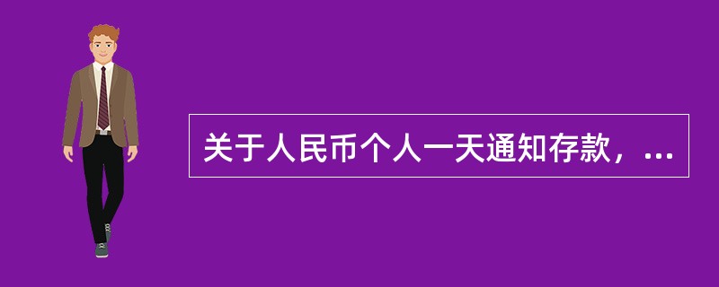 关于人民币个人一天通知存款，以下说法正确的是（）。