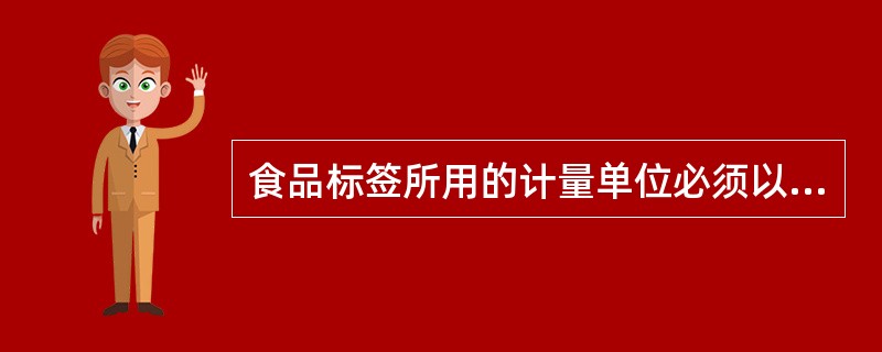 食品标签所用的计量单位必须以国家法定计量单位为准，如：质量单位（）。