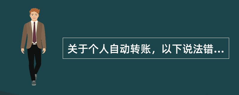 关于个人自动转账，以下说法错误的是（）。