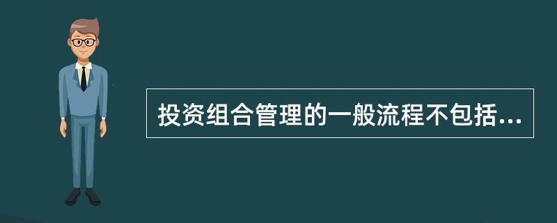 投资组合管理的一般流程不包括（）
