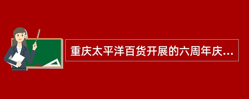 重庆太平洋百货开展的六周年庆促销活动属于（）