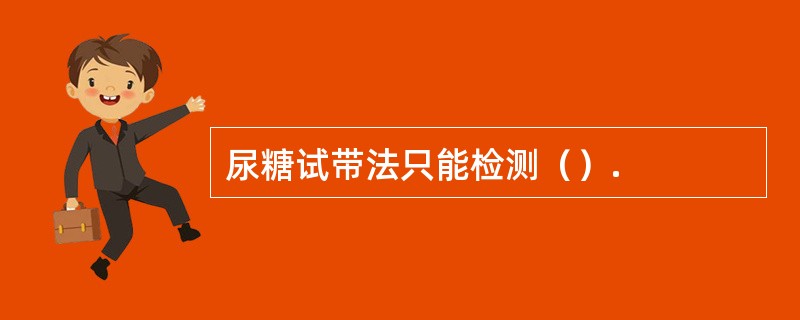 尿糖试带法只能检测（）.