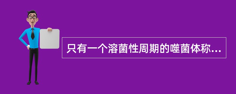 只有一个溶菌性周期的噬菌体称为（）