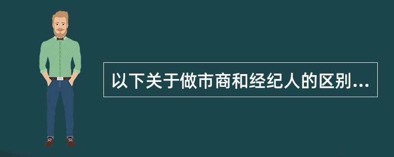 以下关于做市商和经纪人的区别，说法错误的是（）。