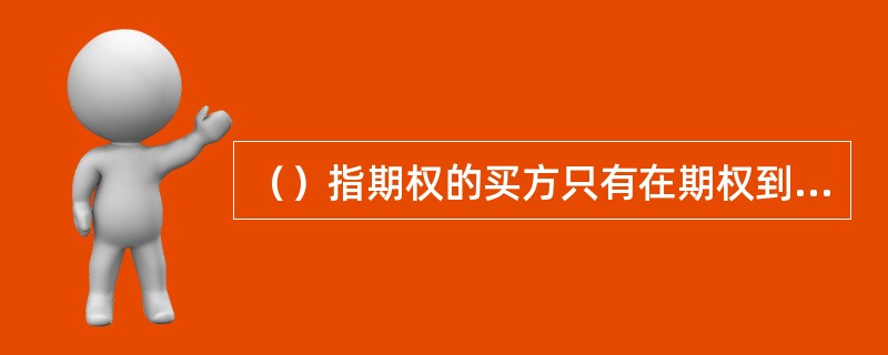 （）指期权的买方只有在期权到期日才能执行期权，既不能提前也不能推迟。