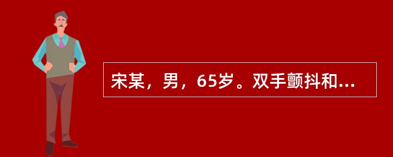 宋某，男，65岁。双手颤抖和动作迟缓6年余。身体评估：面具脸，双手静止性震颤，右