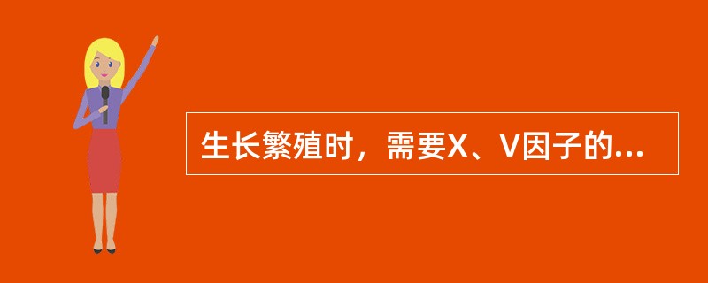 生长繁殖时，需要X、V因子的细菌（）