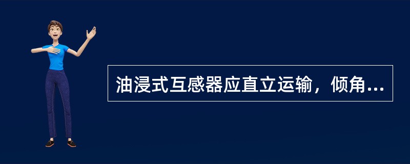 油浸式互感器应直立运输，倾角不得超过（）。