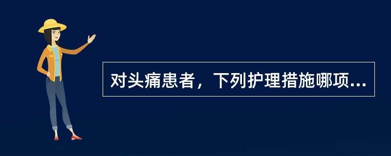 对头痛患者，下列护理措施哪项不妥（）