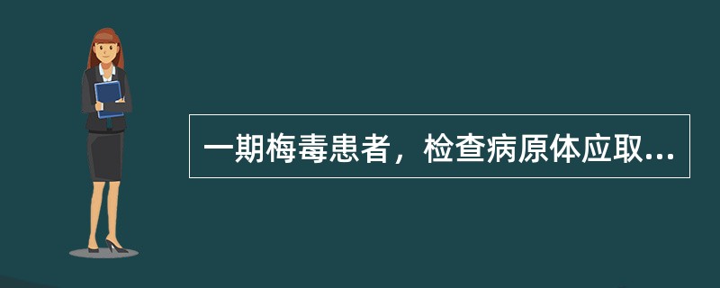 一期梅毒患者，检查病原体应取的标本是（）