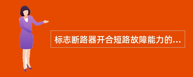 标志断路器开合短路故障能力的数据是（）。