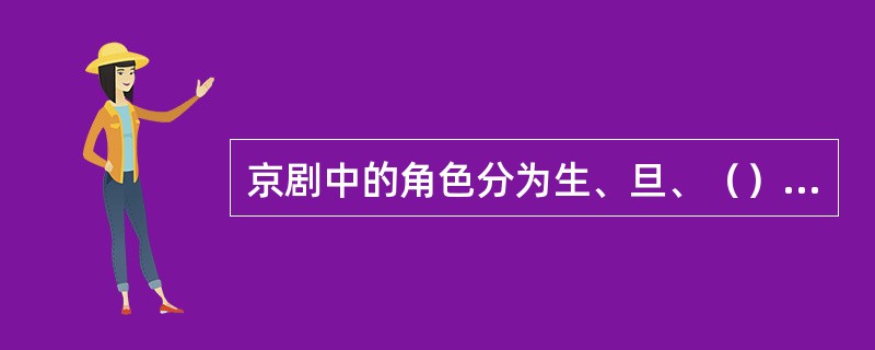 京剧中的角色分为生、旦、（）、末、丑。