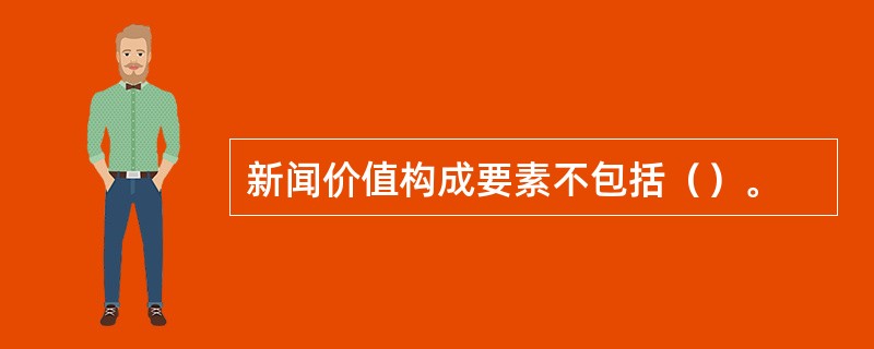 新闻价值构成要素不包括（）。