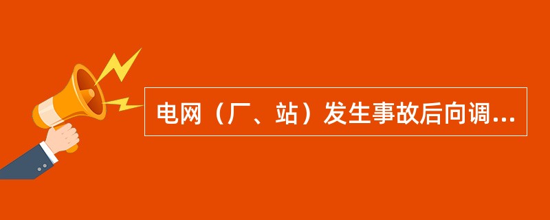 电网（厂、站）发生事故后向调度部门汇报的内容有哪些？