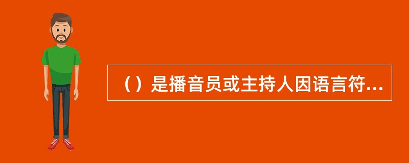 （）是播音员或主持人因语言符号（文字的、声音的）达于客观事物，从而接受其刺激并主