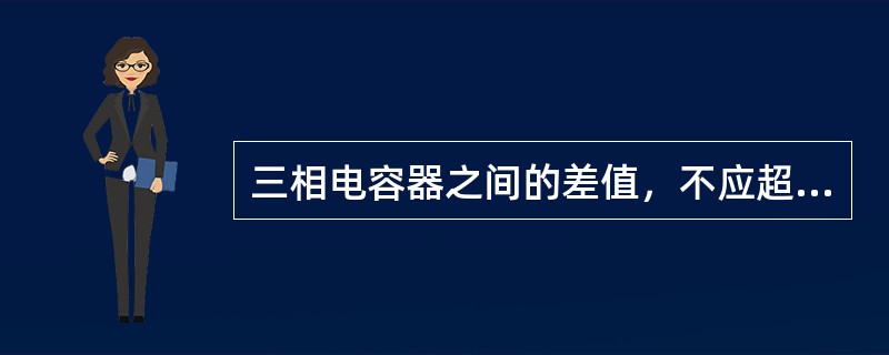 三相电容器之间的差值，不应超过单向总容量的（）。