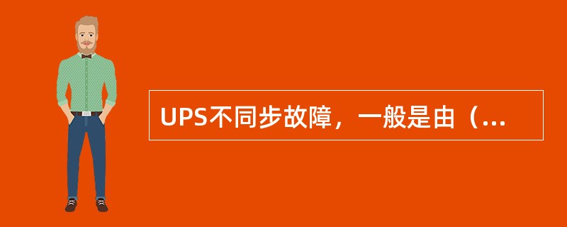 UPS不同步故障，一般是由（）、逆变电器输出与市电不同步、输入、输出相序不对等原