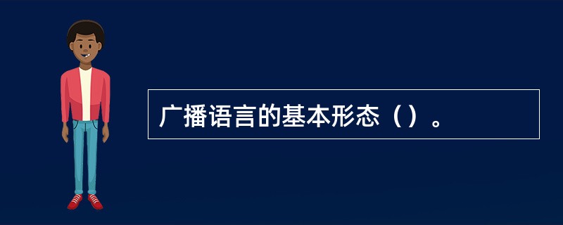广播语言的基本形态（）。