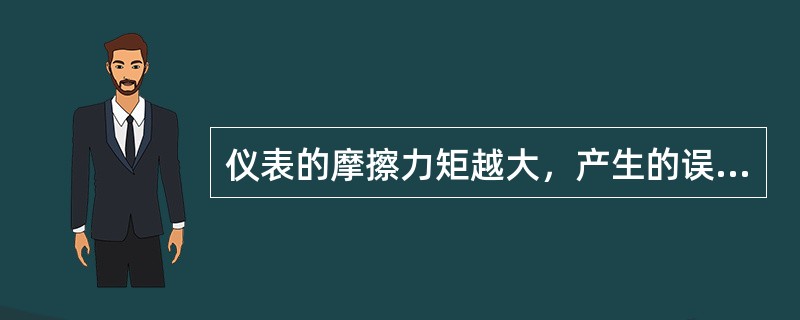 仪表的摩擦力矩越大，产生的误差（）。