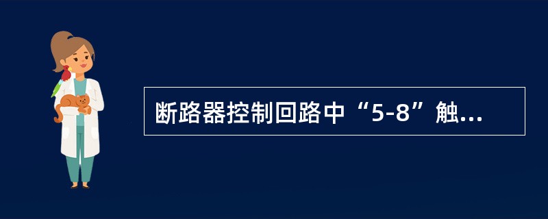 断路器控制回路中“5-8”触点为（）触点。