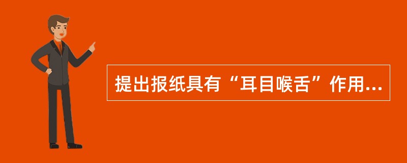 提出报纸具有“耳目喉舌”作用，可以“去塞求通”的资产阶级报人是（）。