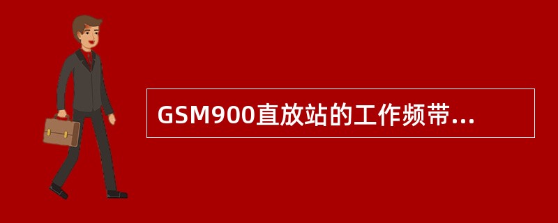 GSM900直放站的工作频带应满足（）。