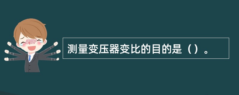 测量变压器变比的目的是（）。