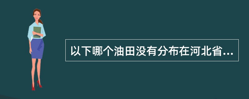 以下哪个油田没有分布在河北省海域？（）