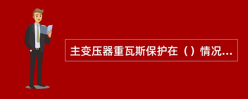 主变压器重瓦斯保护在（）情况下，不能将跳闸改信号。