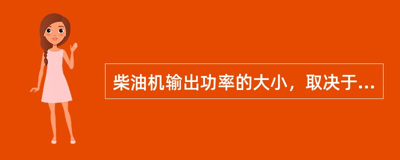 柴油机输出功率的大小，取决于进入气缸的（）和（）的数量及热能的有效利用率。