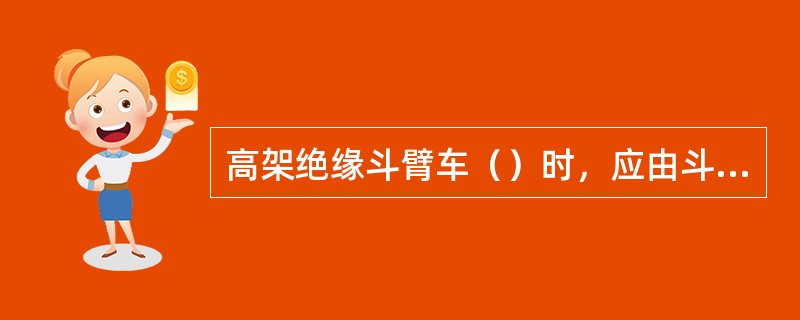 高架绝缘斗臂车（）时，应由斗臂中人员操作，但下部操作人员不得离开操作台。