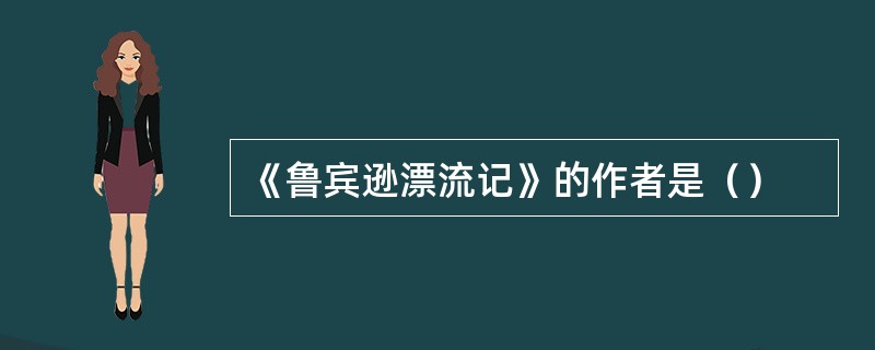 《鲁宾逊漂流记》的作者是（）