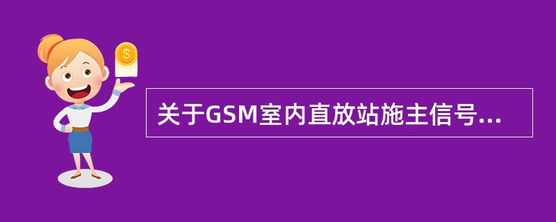 关于GSM室内直放站施主信号选取说法正确的是（）