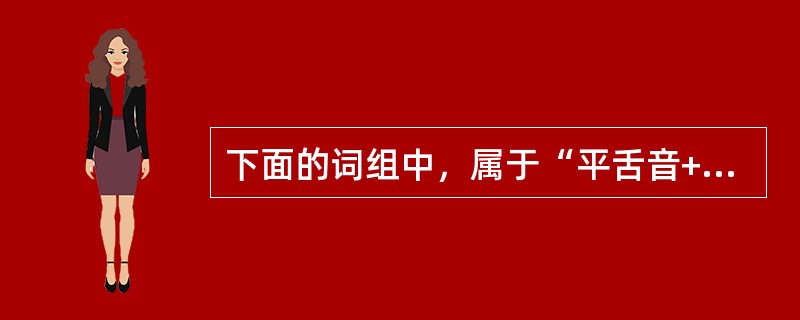 下面的词组中，属于“平舌音+翘舌音”组合的是（）