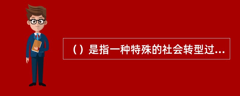 （）是指一种特殊的社会转型过程，即社会在日益分化的基础上，进入一个能够自我维持增