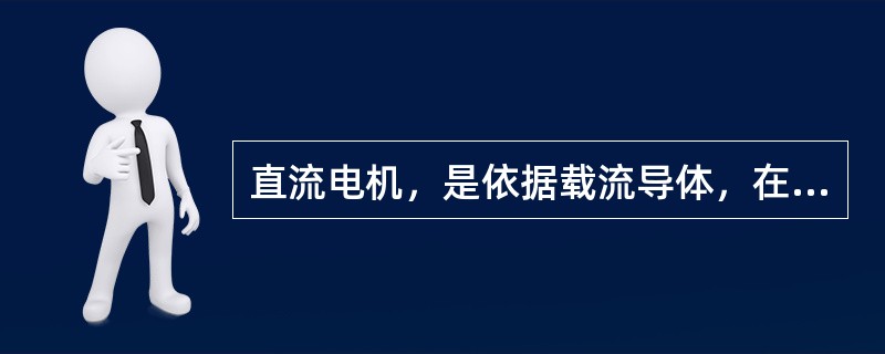 直流电机，是依据载流导体，在磁场中受电磁力作用而运动的原理工作的。