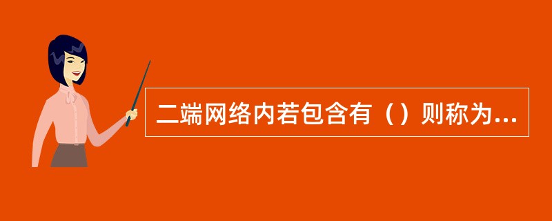 二端网络内若包含有（）则称为有源二端网络。