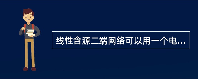 线性含源二端网络可以用一个电压源等值代替，电压源的内阻等于原含源二端网络变为无源