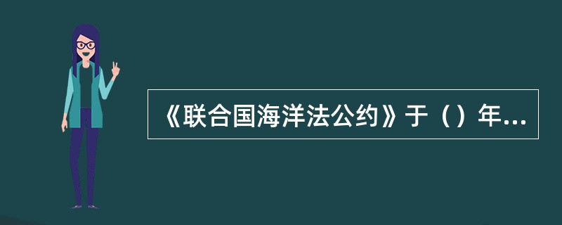 《联合国海洋法公约》于（）年12月10日在牙买加的蒙特哥湾召开的第三次联合国海洋