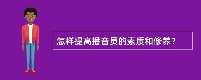 怎样提高播音员的素质和修养？