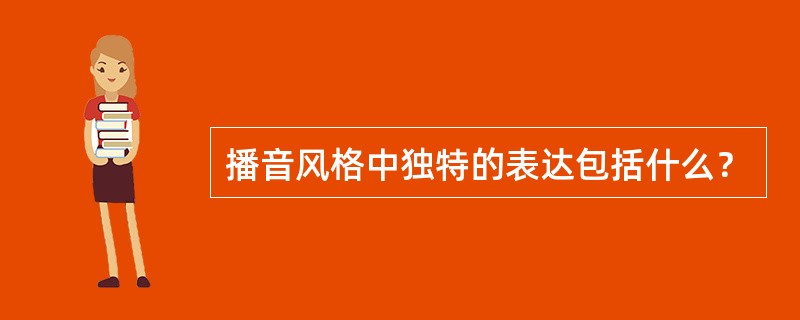 播音风格中独特的表达包括什么？